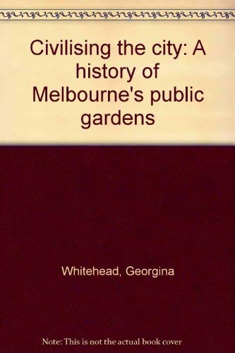 Civilising the City: a History of Melbourne's Public Gardens