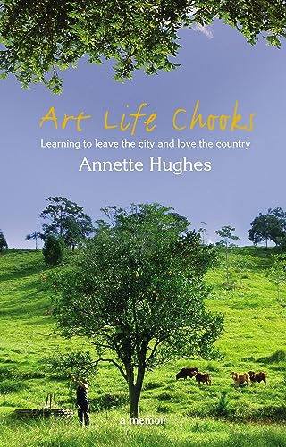 Art, Life, Chooks: Learning to Leave the City and Love the Country
