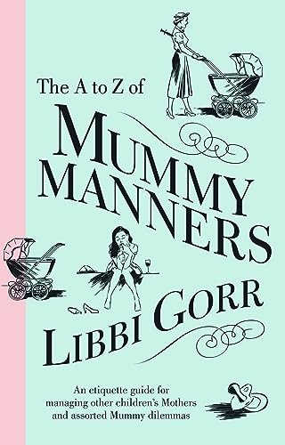 The A To Z Of Mummy Manners: An Etiquette Guide For Managing Other Children's Mothers And Assorted Mummy Dilemmas