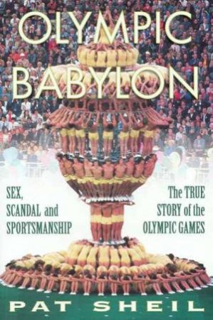 Olympic Babylon: Sex, Scandal and Sportsmanship - the True Story of the Olympic Games: Sex, Scandal and Sportsmanship: the True Story of the Olympic Games
