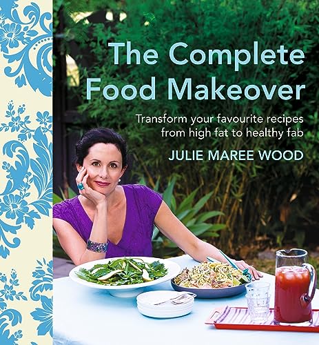 The Complete Food Makeover: Transform Your Favourites From High-Fat to Healthy Fab