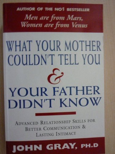 What Your Mother Couldn't Tell You and Your Father Didn't Know: Advanced Relationship Skills for Better Communication, Lasting Intimacy and Great Sex
