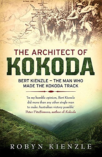 The Architect of Kokoda: Bert Kienzle - The Man Who Made the Kokoda Trail