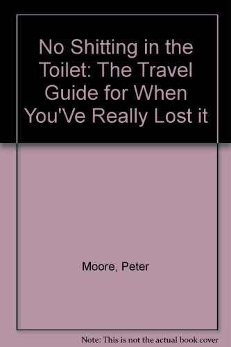 No Shitting in the Toilet: The Travel Guide for When You'Ve Really