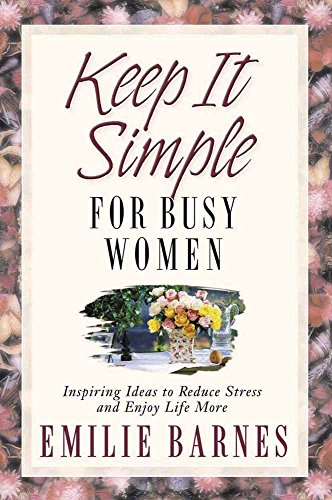 Keep it Simple for Busy Women: Inspiring Ideas to Reduce Stress and Enjoy Life More