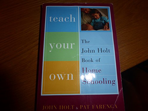 Teach Your Own: The John Holt Book of Home Schooling