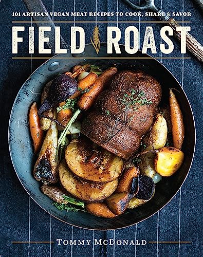 Field Roast: 101 Artisan Vegan Meat Recipes to Cook, Share, & Savor
