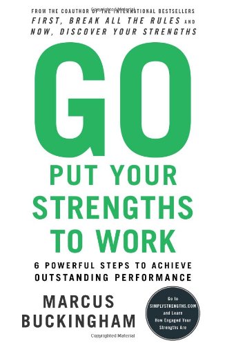 Go Put Your Strengths to Work: 6 Powerful Steps to Achieve Outstanding