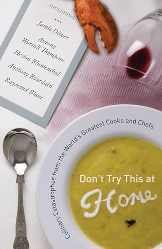 Don't Try This at Home: Culinary Catastrophes from the World's Greatest Cooks and Chefs