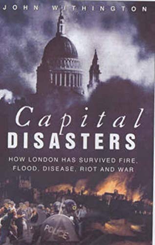 Capital Disasters: How London Has Survived Fire, Flood, Disease, Riot and War