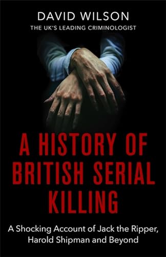 A History Of British Serial Killing: The Shocking Account of Jack the Ripper, Harold Shipman and Beyond