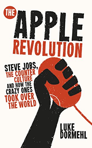 The Apple Revolution: Steve Jobs, the Counterculture and How the Crazy Ones Took over the World