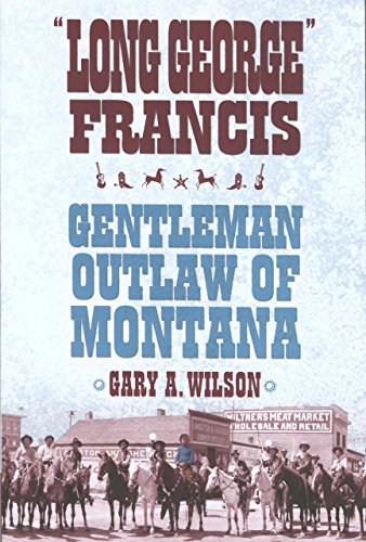 Long George Francis: Gentleman Outlaw of Montana
