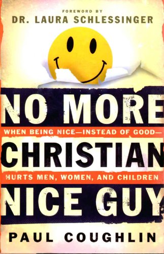 No More Christian Nice Guy: When Being Nice--Instead Good--Hurts Men, Women and Children