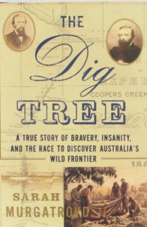 The Dig Tree: A True Story of Bravery, Insanity, and the Race to Discover Australia's Wild Frontier