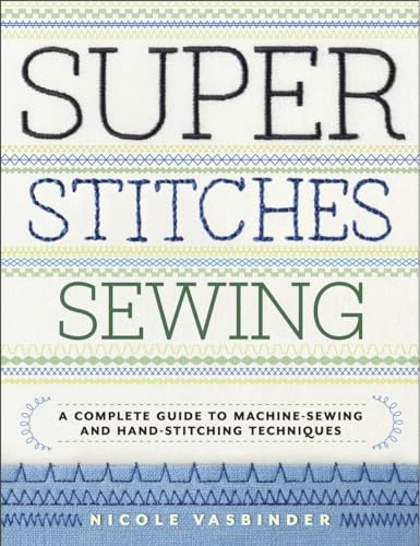 Super Stitches Sewing: A Complete Guide to Machine-Sewing and Hand-Stitching Techniques