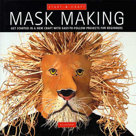 Mask Making: Get Started in a New Craft with Easy-To-Follow Projects