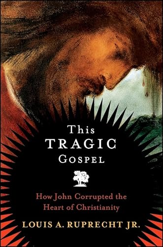 This Tragic Gospel: How John Corrupted the Heart of Christianity