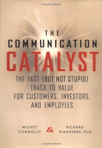 Communication Catalyst: Fast (but Not Stupid) Track to Value for Customers, Investors, Employees