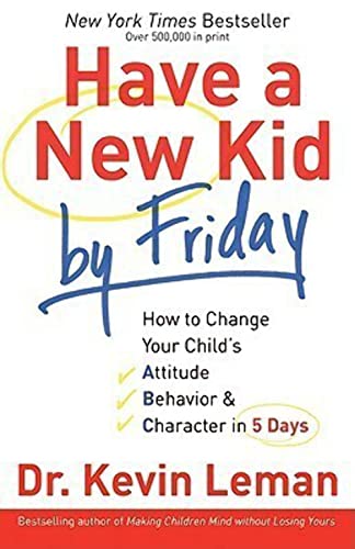 Have a New Kid by Friday: How to Change Your Child's Attitude,