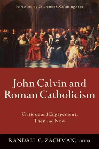 John Calvin and Roman Catholicism: Critique and Engagement, Then and