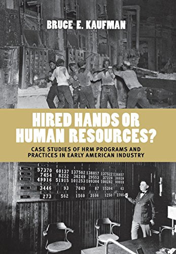 Hired Hands or Human Resources?: Case Studies of HRM Programs and Practices in Early American Industry