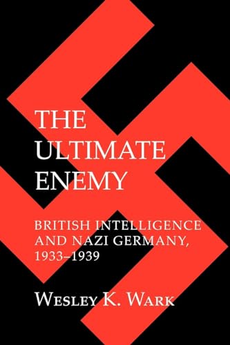 The Ultimate Enemy: British Intelligence and Nazi Germany, 1933-1939