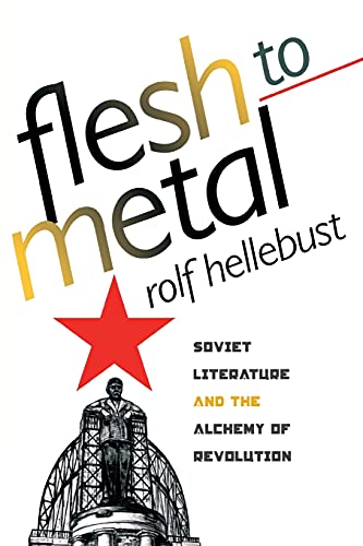 Flesh to Metal: Soviet Literature and the Alchemy of Revolution