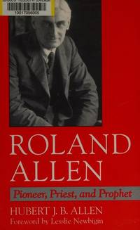 Roland Allen: Pioneer, Priest, and Prophet