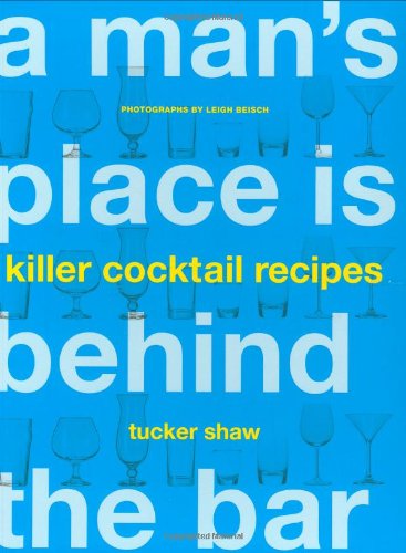 Man's Place is Behind the Bar: 65 Killer Cocktail Recipes