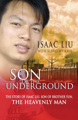 Son of the Underground: The life of Isaac Liu, son of Brother Yun, the Heavenly Man