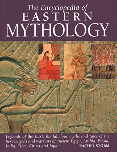 Eastern Mythology, Encyclopedia of: Legends of the East: the fabulous myths and tales of the heroes, gods and warriors of ancient Egypt, Arabia, Persia, India, Tibet, China and Japan