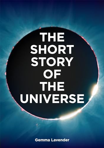 The Short Story of the Universe: A Pocket Guide to the History, Structure, Theories and Building Blocks of the Cosmos