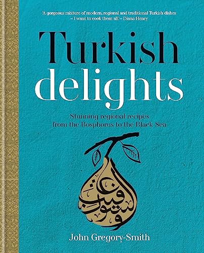 Turkish Delights: Stunning regional recipes from the Bosphorus to the Black Sea