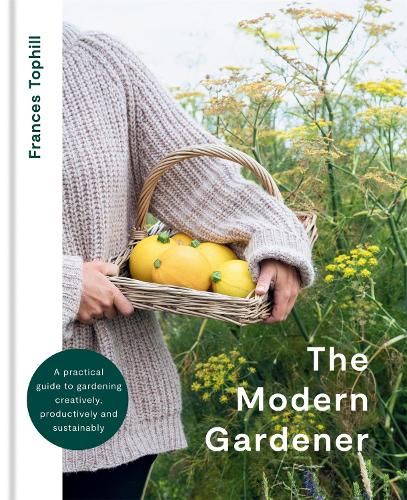 The Modern Gardener: A practical guide to gardening creatively, productively and sustainably