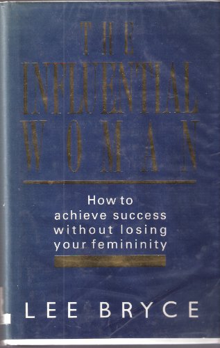 The Influential Woman: How to Achieve Success without Losing Your