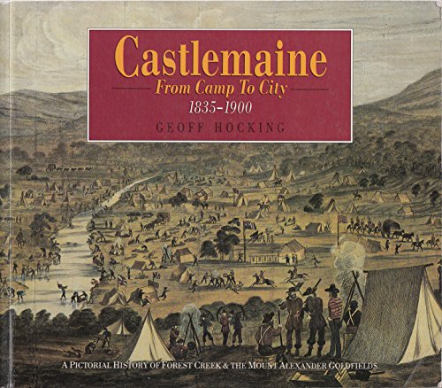 Castlemaine: from Camp to City: A Pictorial History of Forest Creek and the Mount Alexander Goldfields from 1835 to 1900