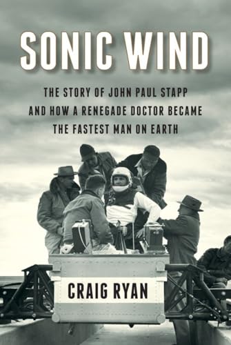 Sonic Wind: The Story of John Paul Stapp and How a Renegade Doctor Became the Fastest Man on Earth