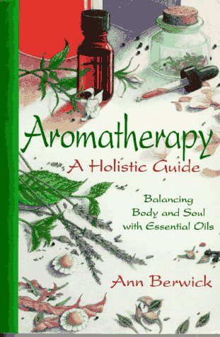 Holistic Aromatherapy: Balance the Body and Soul with Essential Oils