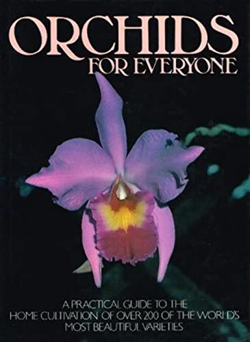 Orchids for Everyone - A Practical Guide to the Cultivation of Over 200 of the World's Most Beautiful Varieties