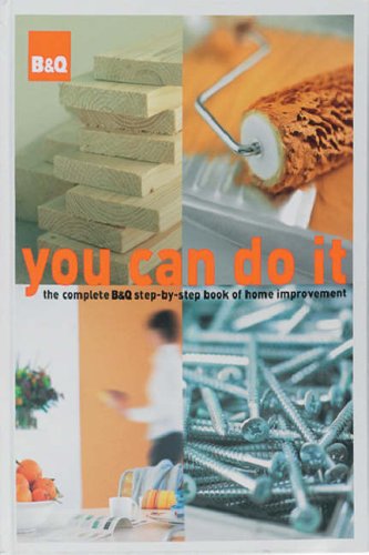 B&Q You Can Do it: The Complete B&Q Step-by-step Book of Home Improvement