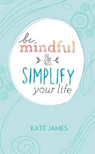 Be Mindful and Simplify Your Life