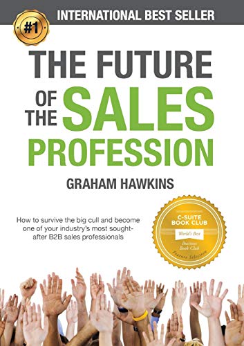 The Future of the Sales Profession: How to Survive the Big Cull and Become One of Your Industry's Most Sought-After B2B Sales Professionals