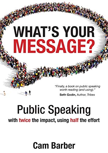 What's Your Message?: Public Speaking with Twice the Impact Using Half the Effort