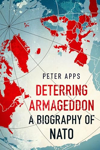 Deterring Armageddon: A Biography of NATO: the "astonishingly fine history" of the world's most successful military alliance