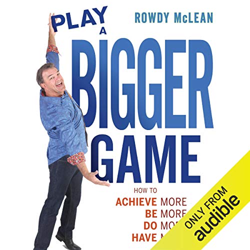 Play a Bigger Game: Achieve More! Be More! Do More! Have More!