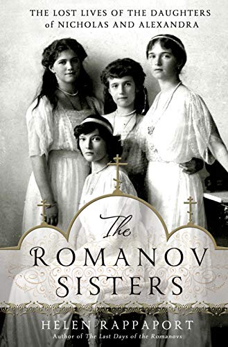 The Romanov Sisters: The Lost Lives of the Daughters of Nicholas and