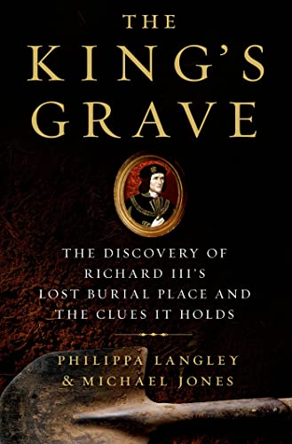 The King's Grave: The Discovery of Richard III's Lost Burial Place and