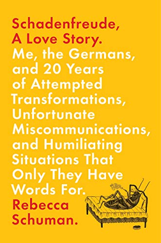 Schadenfreude, A Love Story: Me, the Germans, and 20 Years of Attempted Transformations, Unfortunate Miscommunications, and Humiliating Situations That Only They Have Words For