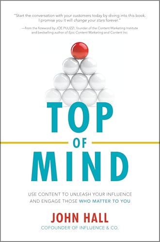 Top of Mind: Use Content to Unleash Your Influence and Engage Those Who Matter To You